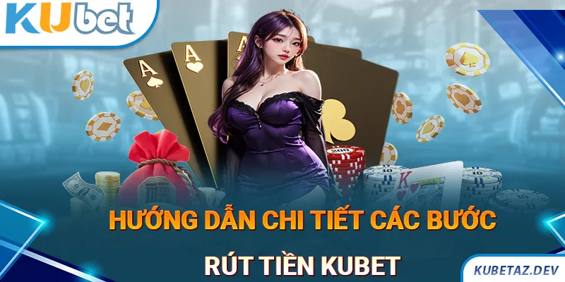 Hướng dẫn chi tiết các bước thực hiện rút tiền KUBET