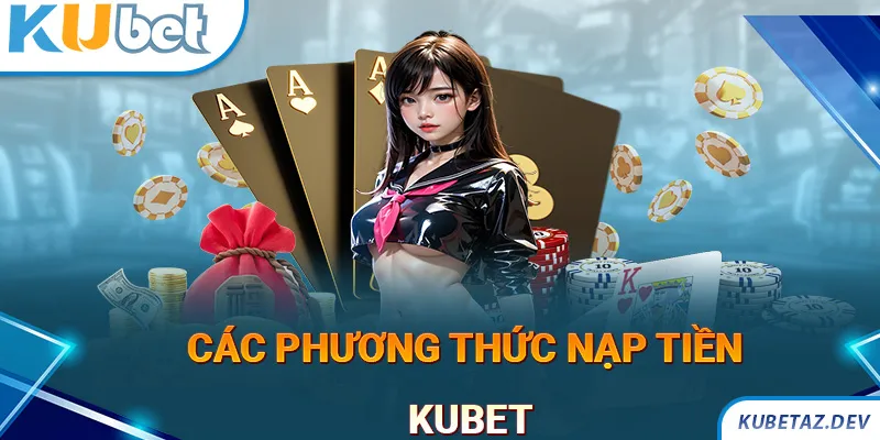 Các phương thức nạp tiền KUBET phổ biến