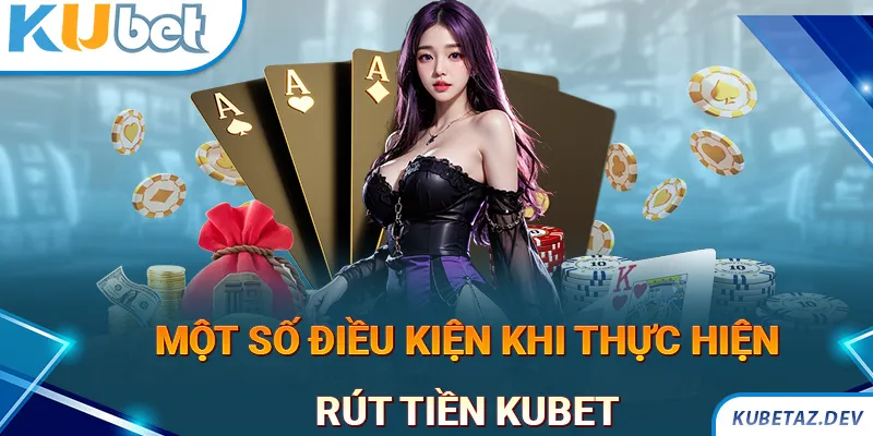 Những điều kiện cần đáp ứng khi thực hiện rút tiền KUBET