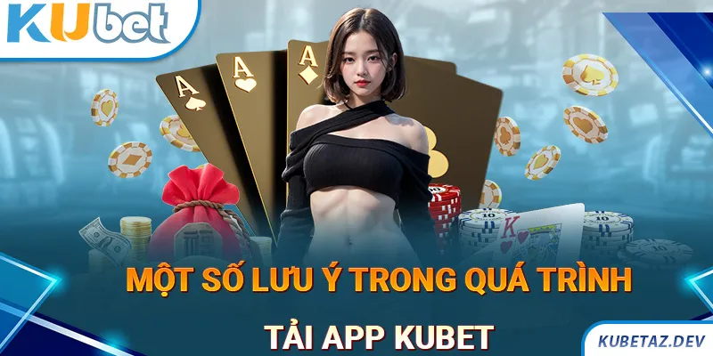 Một vài lưu ý quan trọng trong quá trình tải app KUBET về thiết bị