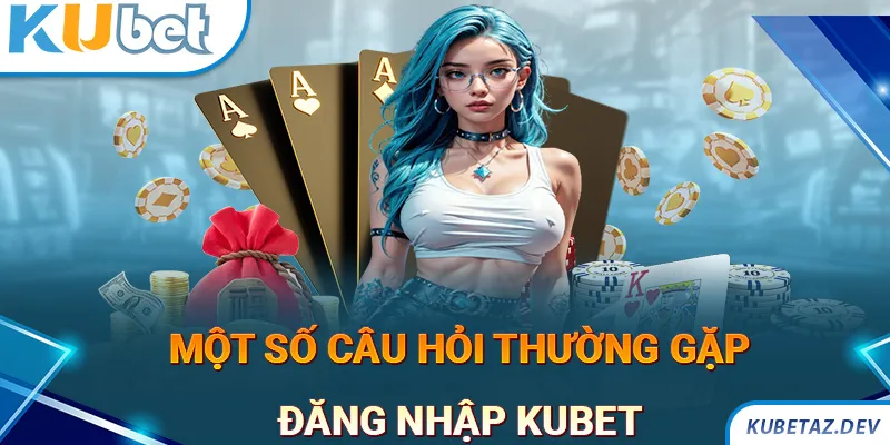 Những câu hỏi thường gặp liên quan tới vấn đề đăng nhập KUBET