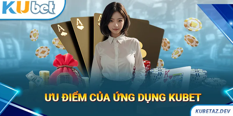 Những lợi ích khi trải nghiệm trên ứng dụng Kubet